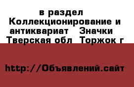  в раздел : Коллекционирование и антиквариат » Значки . Тверская обл.,Торжок г.